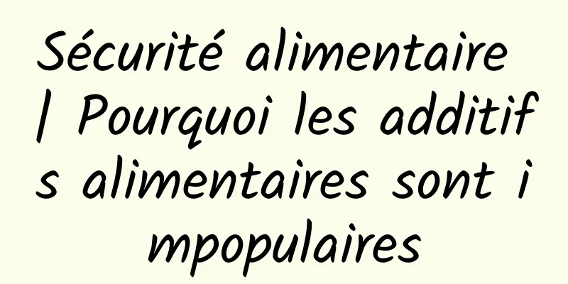 Sécurité alimentaire | Pourquoi les additifs alimentaires sont impopulaires