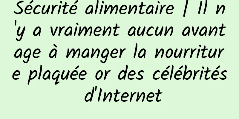 Sécurité alimentaire | Il n'y a vraiment aucun avantage à manger la nourriture plaquée or des célébrités d'Internet