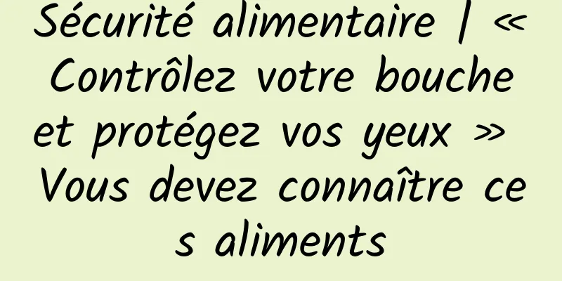 Sécurité alimentaire | « Contrôlez votre bouche et protégez vos yeux » Vous devez connaître ces aliments
