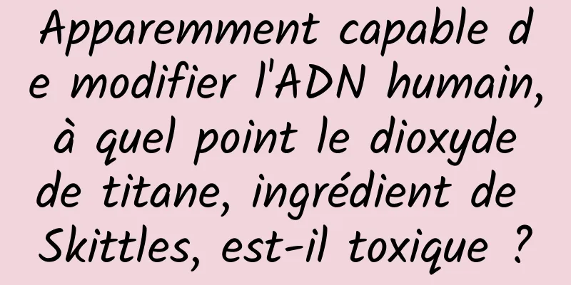 Apparemment capable de modifier l'ADN humain, à quel point le dioxyde de titane, ingrédient de Skittles, est-il toxique ?