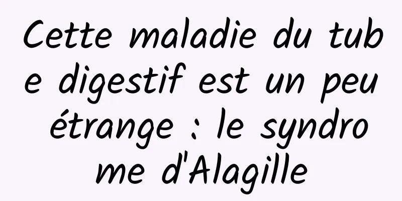 Cette maladie du tube digestif est un peu étrange : le syndrome d'Alagille