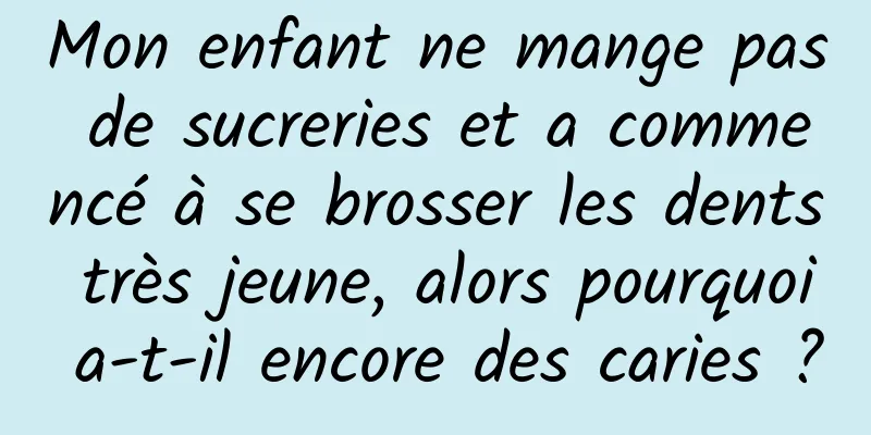 Mon enfant ne mange pas de sucreries et a commencé à se brosser les dents très jeune, alors pourquoi a-t-il encore des caries ?