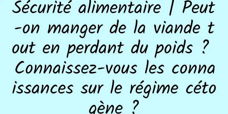 Sécurité alimentaire | Peut-on manger de la viande tout en perdant du poids ? Connaissez-vous les connaissances sur le régime cétogène ?