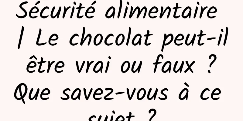 Sécurité alimentaire | Le chocolat peut-il être vrai ou faux ? Que savez-vous à ce sujet ?