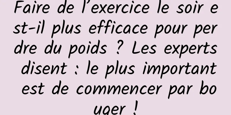 Faire de l’exercice le soir est-il plus efficace pour perdre du poids ? Les experts disent : le plus important est de commencer par bouger !