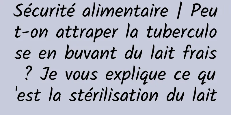 Sécurité alimentaire | Peut-on attraper la tuberculose en buvant du lait frais ? Je vous explique ce qu'est la stérilisation du lait