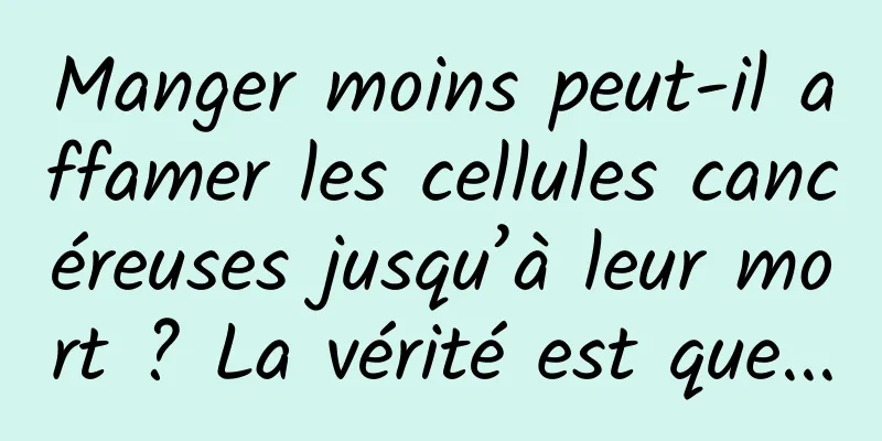 Manger moins peut-il affamer les cellules cancéreuses jusqu’à leur mort ? La vérité est que...
