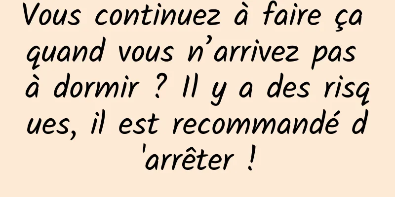 Vous continuez à faire ça quand vous n’arrivez pas à dormir ? Il y a des risques, il est recommandé d'arrêter !