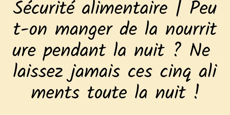 Sécurité alimentaire | Peut-on manger de la nourriture pendant la nuit ? Ne laissez jamais ces cinq aliments toute la nuit !