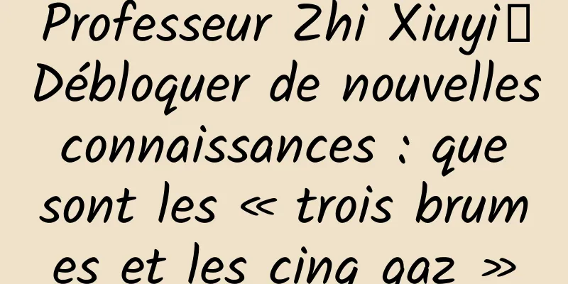 Professeur Zhi Xiuyi丨Débloquer de nouvelles connaissances : que sont les « trois brumes et les cinq gaz »