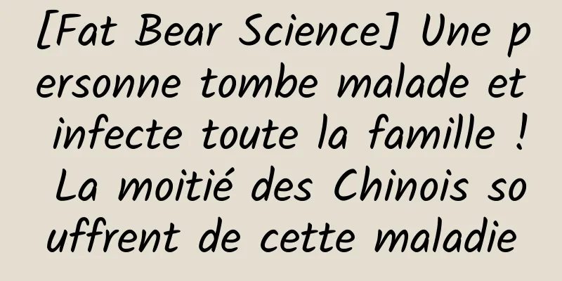 [Fat Bear Science] Une personne tombe malade et infecte toute la famille ! La moitié des Chinois souffrent de cette maladie