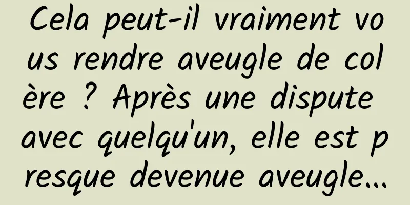 Cela peut-il vraiment vous rendre aveugle de colère ? Après une dispute avec quelqu'un, elle est presque devenue aveugle...