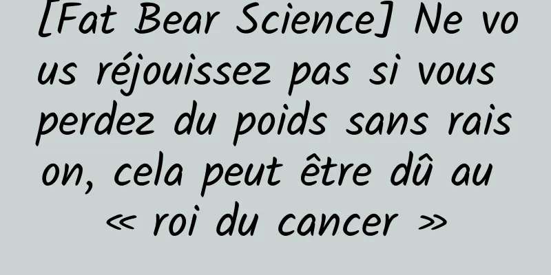 [Fat Bear Science] Ne vous réjouissez pas si vous perdez du poids sans raison, cela peut être dû au « roi du cancer »