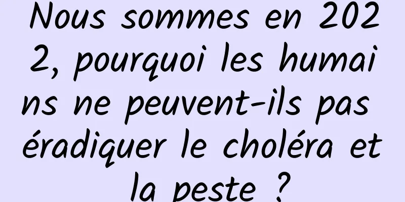 Nous sommes en 2022, pourquoi les humains ne peuvent-ils pas éradiquer le choléra et la peste ?