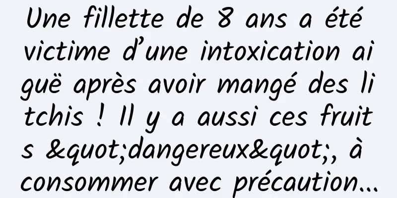 Une fillette de 8 ans a été victime d’une intoxication aiguë après avoir mangé des litchis ! Il y a aussi ces fruits "dangereux", à consommer avec précaution...