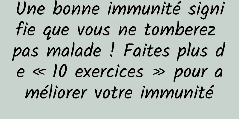 Une bonne immunité signifie que vous ne tomberez pas malade ! Faites plus de « 10 exercices » pour améliorer votre immunité