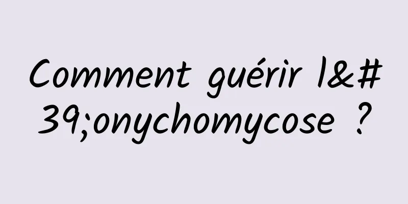 Comment guérir l'onychomycose ?