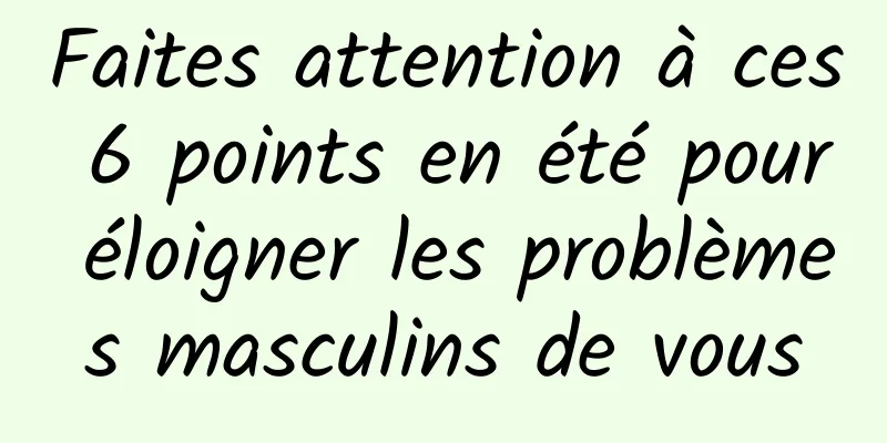 Faites attention à ces 6 points en été pour éloigner les problèmes masculins de vous