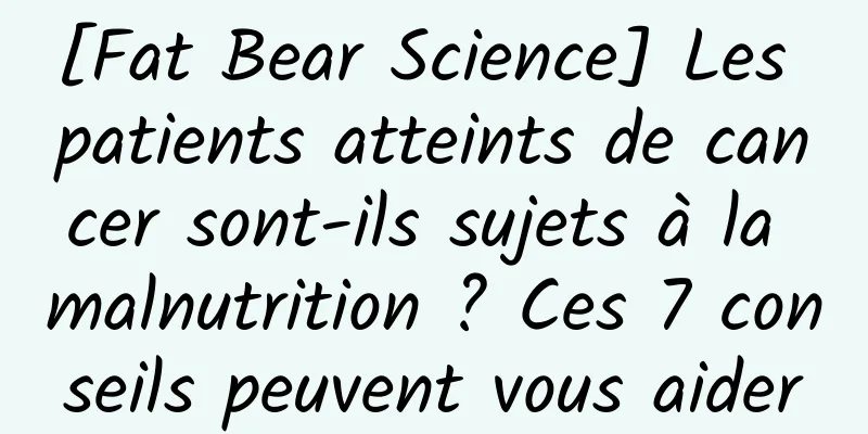 [Fat Bear Science] Les patients atteints de cancer sont-ils sujets à la malnutrition ? Ces 7 conseils peuvent vous aider