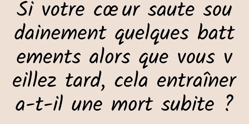 Si votre cœur saute soudainement quelques battements alors que vous veillez tard, cela entraînera-t-il une mort subite ?