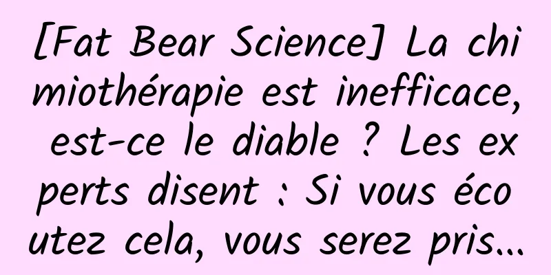 [Fat Bear Science] La chimiothérapie est inefficace, est-ce le diable ? Les experts disent : Si vous écoutez cela, vous serez pris...