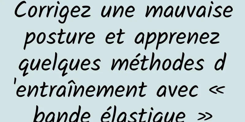 Corrigez une mauvaise posture et apprenez quelques méthodes d'entraînement avec « bande élastique »