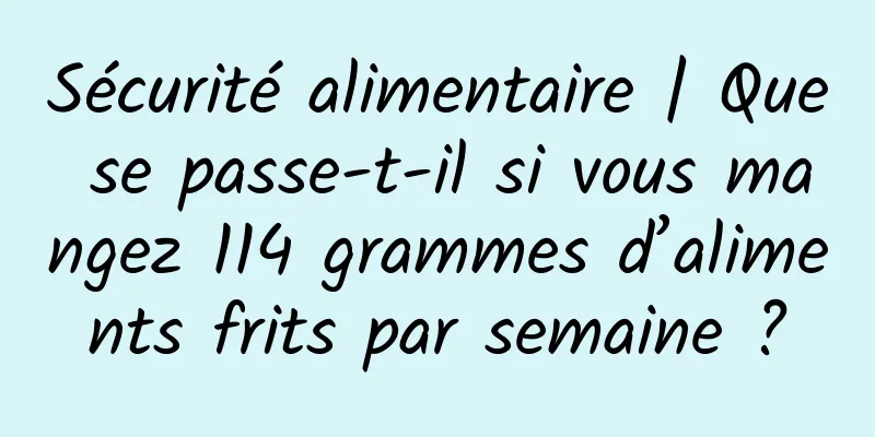 Sécurité alimentaire | Que se passe-t-il si vous mangez 114 grammes d’aliments frits par semaine ?