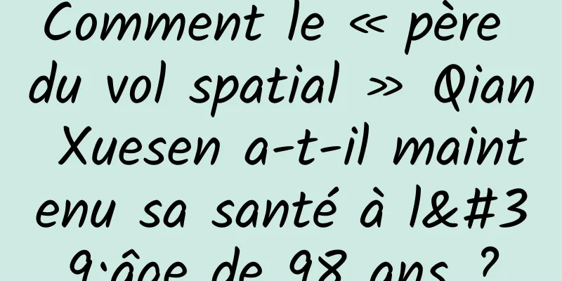 Comment le « père du vol spatial » Qian Xuesen a-t-il maintenu sa santé à l'âge de 98 ans ?