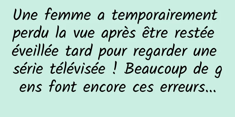 Une femme a temporairement perdu la vue après être restée éveillée tard pour regarder une série télévisée ! Beaucoup de gens font encore ces erreurs...