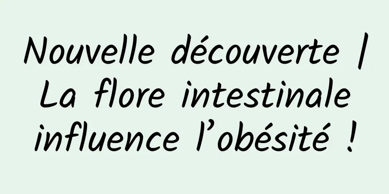 Nouvelle découverte | La flore intestinale influence l’obésité !