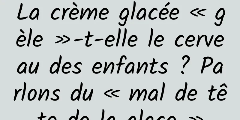 La crème glacée « gèle »-t-elle le cerveau des enfants ? Parlons du « mal de tête de la glace »