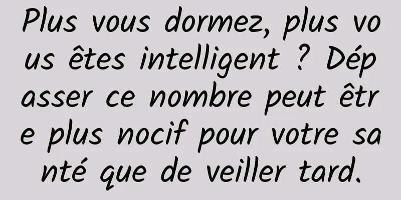 Plus vous dormez, plus vous êtes intelligent ? Dépasser ce nombre peut être plus nocif pour votre santé que de veiller tard.