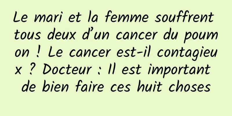 Le mari et la femme souffrent tous deux d’un cancer du poumon ! Le cancer est-il contagieux ? Docteur : Il est important de bien faire ces huit choses