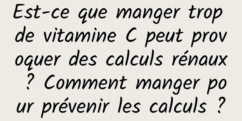 Est-ce que manger trop de vitamine C peut provoquer des calculs rénaux ? Comment manger pour prévenir les calculs ?
