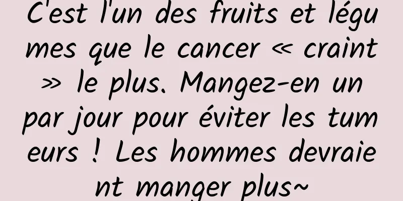 C'est l'un des fruits et légumes que le cancer « craint » le plus. Mangez-en un par jour pour éviter les tumeurs ! Les hommes devraient manger plus~