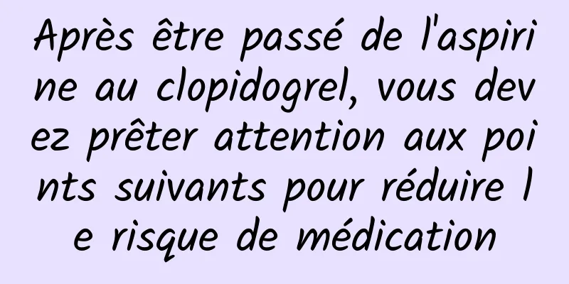 Après être passé de l'aspirine au clopidogrel, vous devez prêter attention aux points suivants pour réduire le risque de médication