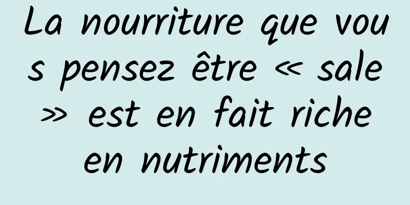 La nourriture que vous pensez être « sale » est en fait riche en nutriments