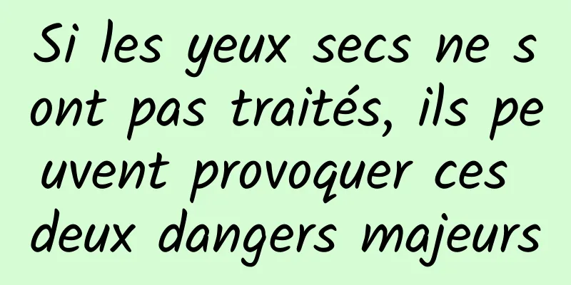 Si les yeux secs ne sont pas traités, ils peuvent provoquer ces deux dangers majeurs