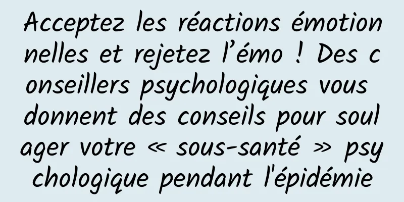 Acceptez les réactions émotionnelles et rejetez l’émo ! Des conseillers psychologiques vous donnent des conseils pour soulager votre « sous-santé » psychologique pendant l'épidémie