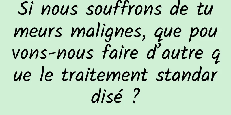 Si nous souffrons de tumeurs malignes, que pouvons-nous faire d’autre que le traitement standardisé ?