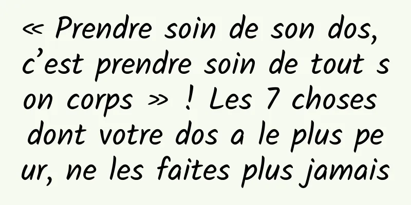 « Prendre soin de son dos, c’est prendre soin de tout son corps » ! Les 7 choses dont votre dos a le plus peur, ne les faites plus jamais