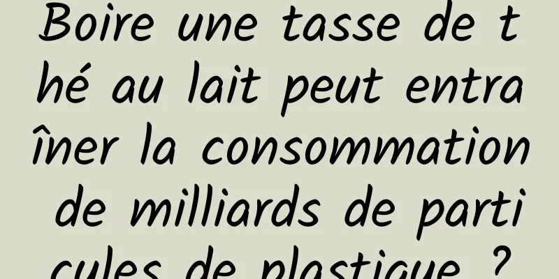 Boire une tasse de thé au lait peut entraîner la consommation de milliards de particules de plastique ?