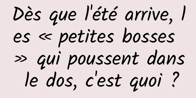 Dès que l'été arrive, les « petites bosses » qui poussent dans le dos, c'est quoi ?