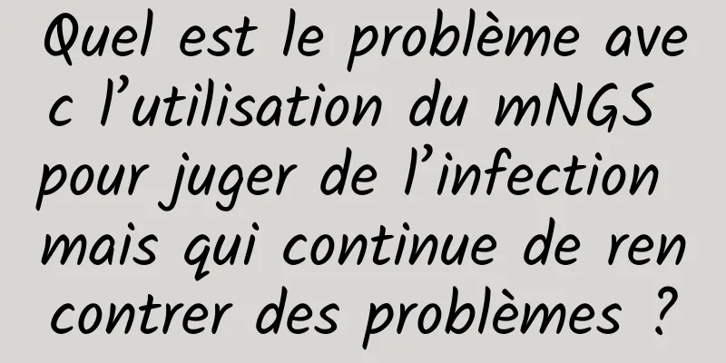 Quel est le problème avec l’utilisation du mNGS pour juger de l’infection mais qui continue de rencontrer des problèmes ?