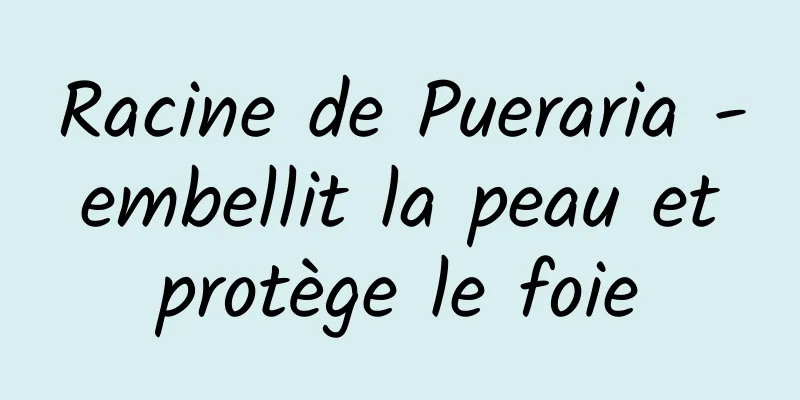 Racine de Pueraria - embellit la peau et protège le foie