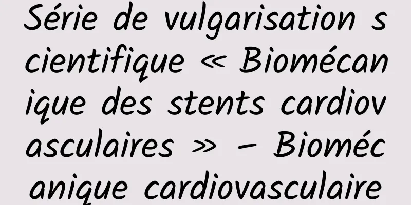 Série de vulgarisation scientifique « Biomécanique des stents cardiovasculaires » – Biomécanique cardiovasculaire