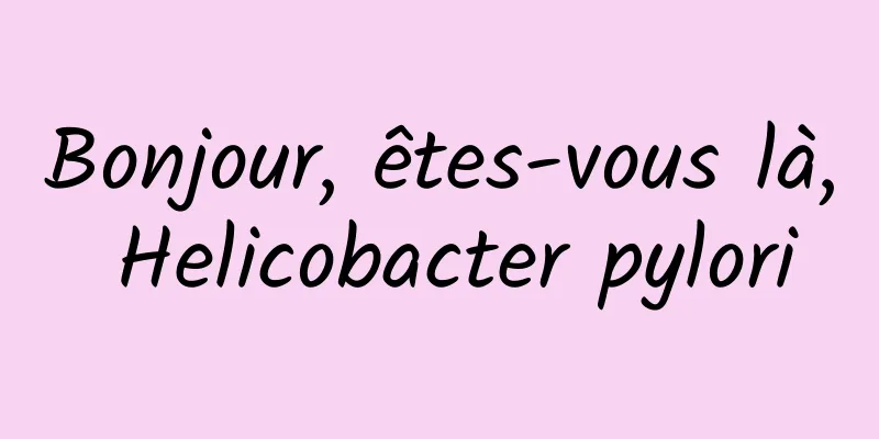 Bonjour, êtes-vous là, Helicobacter pylori