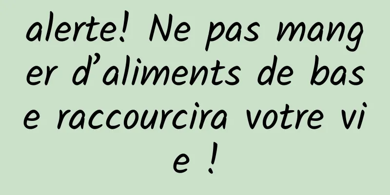 alerte! Ne pas manger d’aliments de base raccourcira votre vie !