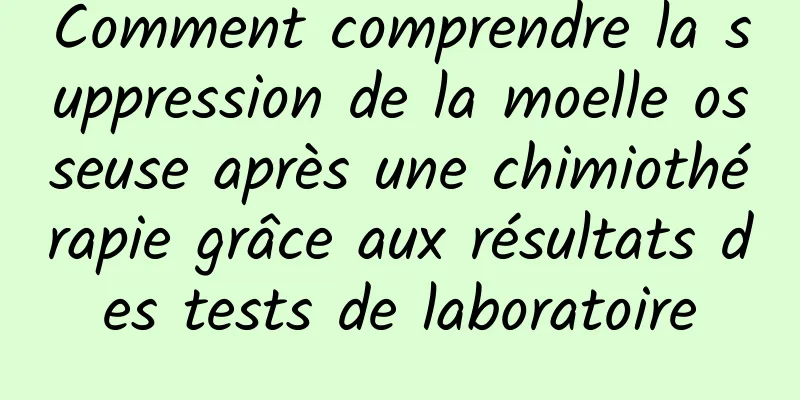 Comment comprendre la suppression de la moelle osseuse après une chimiothérapie grâce aux résultats des tests de laboratoire