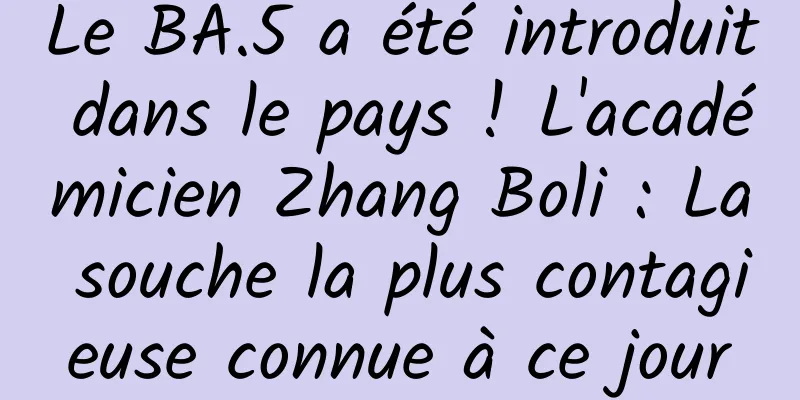 Le BA.5 a été introduit dans le pays ! L'académicien Zhang Boli : La souche la plus contagieuse connue à ce jour